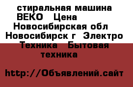 стиральная машина ВЕКО › Цена ­ 4 500 - Новосибирская обл., Новосибирск г. Электро-Техника » Бытовая техника   